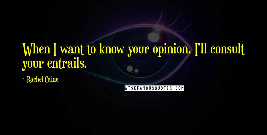 Rachel Caine Quotes: When I want to know your opinion, I'll consult your entrails.