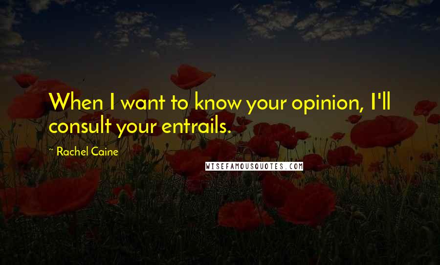 Rachel Caine Quotes: When I want to know your opinion, I'll consult your entrails.