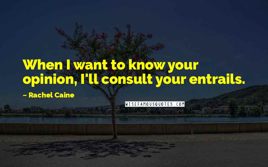 Rachel Caine Quotes: When I want to know your opinion, I'll consult your entrails.