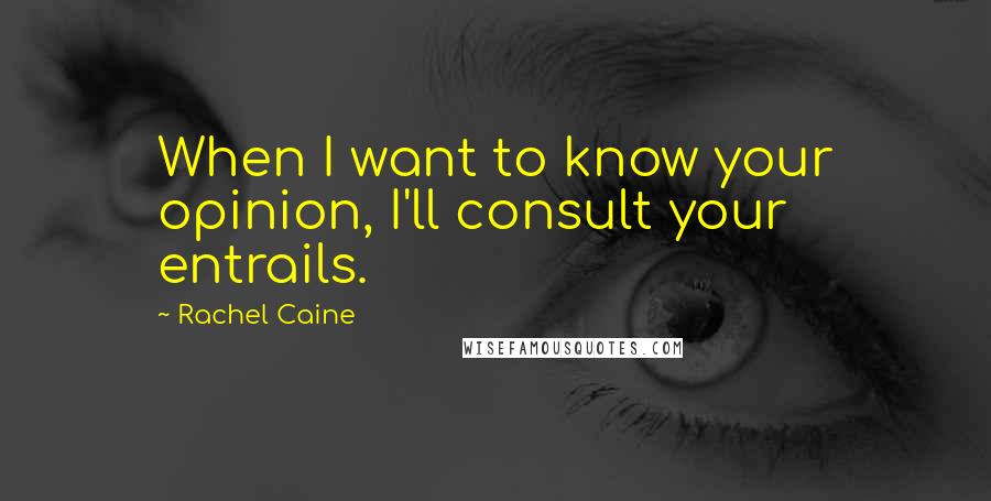 Rachel Caine Quotes: When I want to know your opinion, I'll consult your entrails.