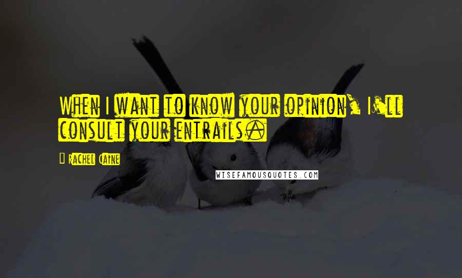Rachel Caine Quotes: When I want to know your opinion, I'll consult your entrails.