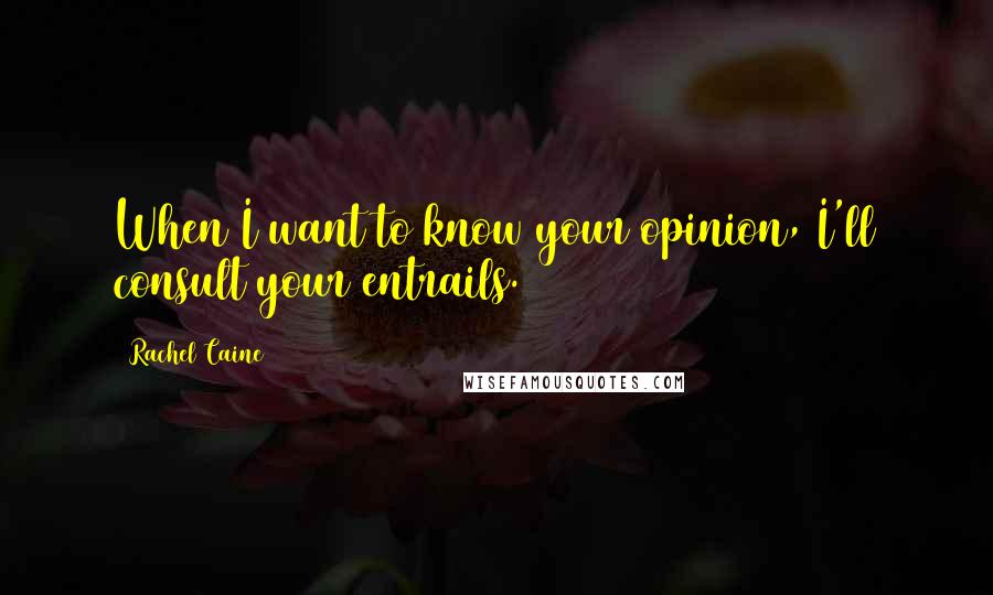 Rachel Caine Quotes: When I want to know your opinion, I'll consult your entrails.