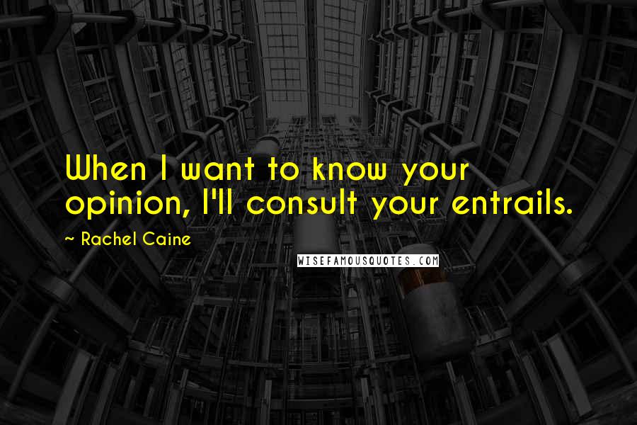 Rachel Caine Quotes: When I want to know your opinion, I'll consult your entrails.