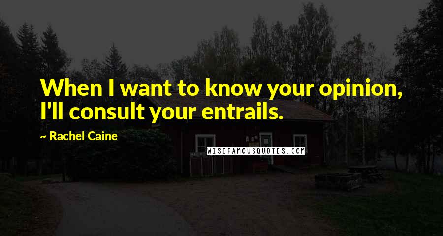 Rachel Caine Quotes: When I want to know your opinion, I'll consult your entrails.