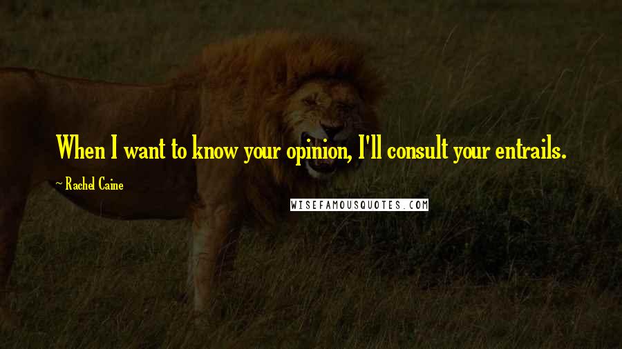 Rachel Caine Quotes: When I want to know your opinion, I'll consult your entrails.