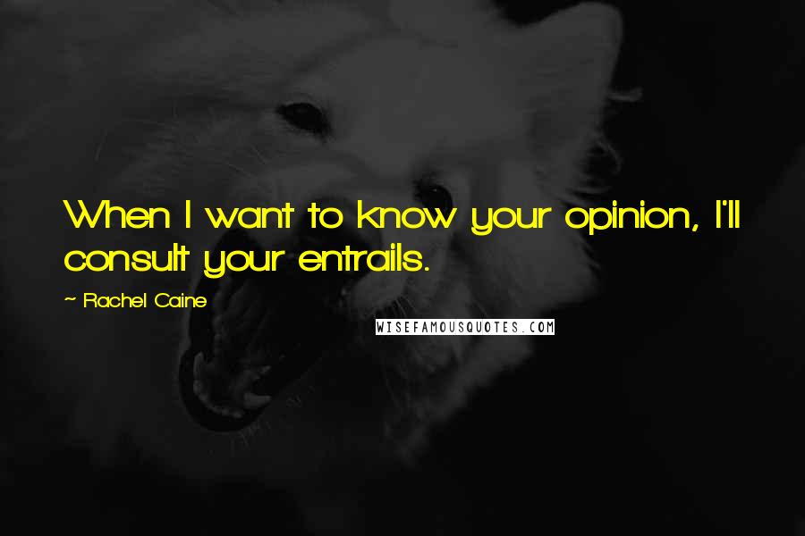 Rachel Caine Quotes: When I want to know your opinion, I'll consult your entrails.