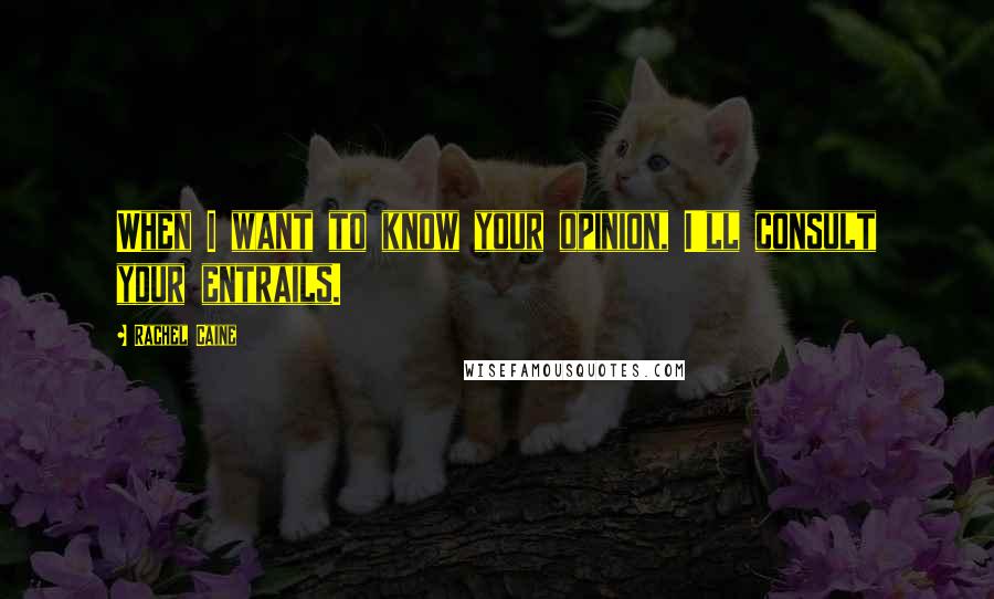 Rachel Caine Quotes: When I want to know your opinion, I'll consult your entrails.