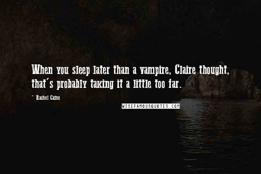 Rachel Caine Quotes: When you sleep later than a vampire, Claire thought, that's probably taking it a little too far.