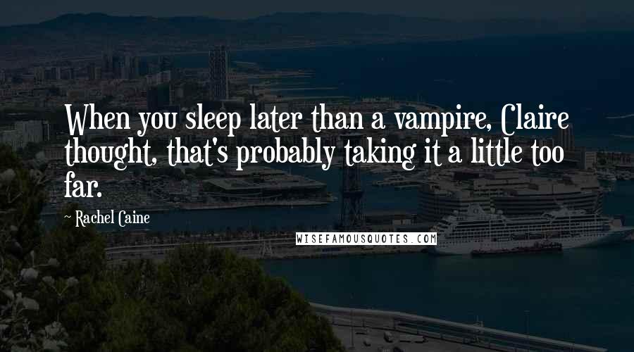 Rachel Caine Quotes: When you sleep later than a vampire, Claire thought, that's probably taking it a little too far.