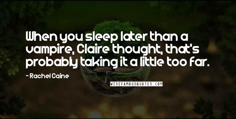 Rachel Caine Quotes: When you sleep later than a vampire, Claire thought, that's probably taking it a little too far.