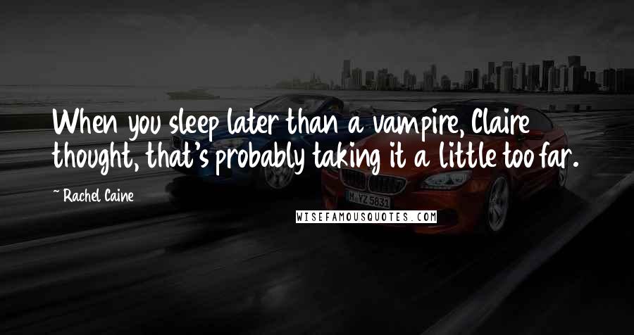 Rachel Caine Quotes: When you sleep later than a vampire, Claire thought, that's probably taking it a little too far.