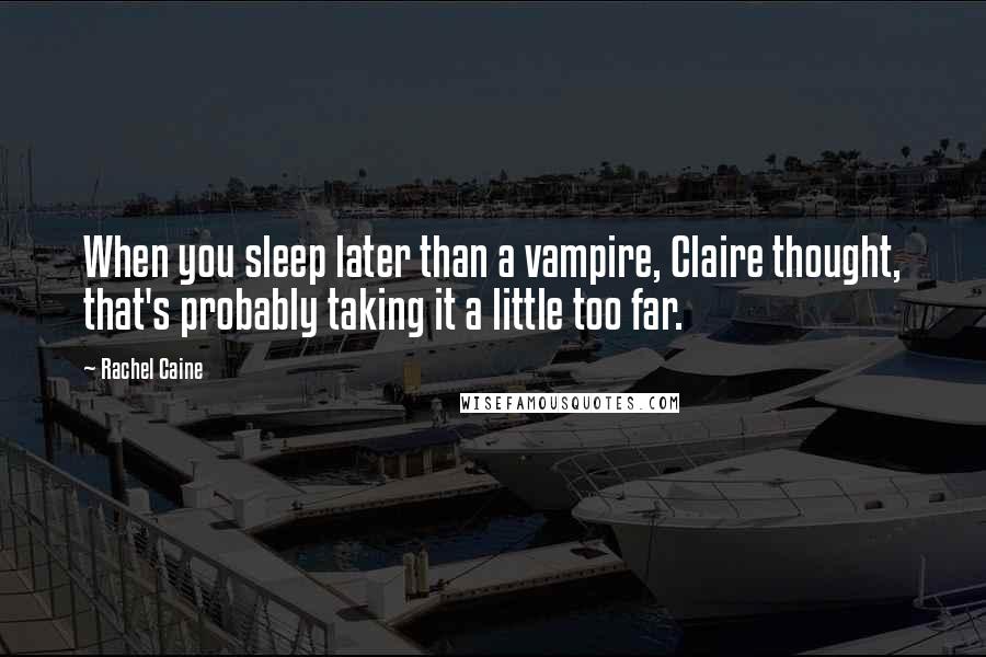 Rachel Caine Quotes: When you sleep later than a vampire, Claire thought, that's probably taking it a little too far.