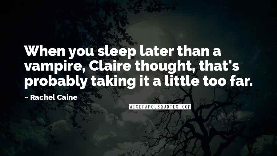 Rachel Caine Quotes: When you sleep later than a vampire, Claire thought, that's probably taking it a little too far.