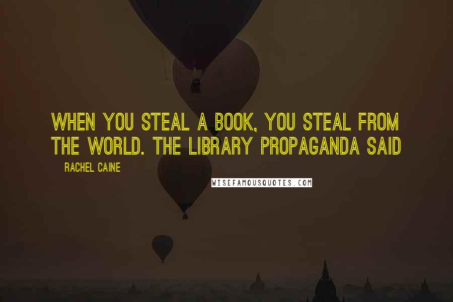 Rachel Caine Quotes: When you steal a book, you steal from the world. the Library propaganda said