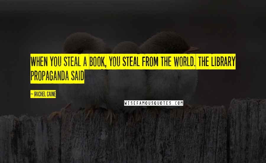 Rachel Caine Quotes: When you steal a book, you steal from the world. the Library propaganda said