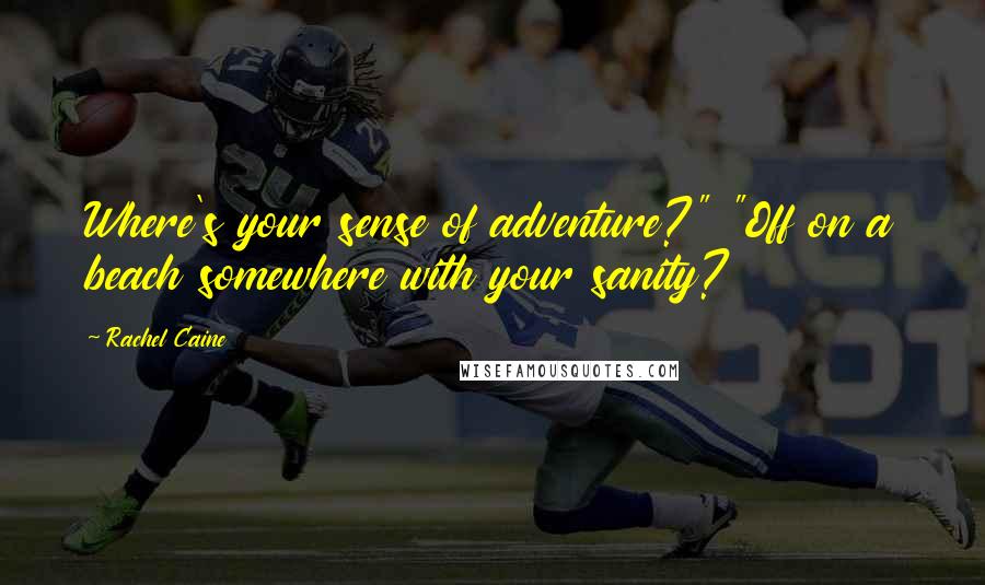 Rachel Caine Quotes: Where's your sense of adventure?" "Off on a beach somewhere with your sanity?