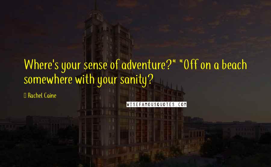 Rachel Caine Quotes: Where's your sense of adventure?" "Off on a beach somewhere with your sanity?