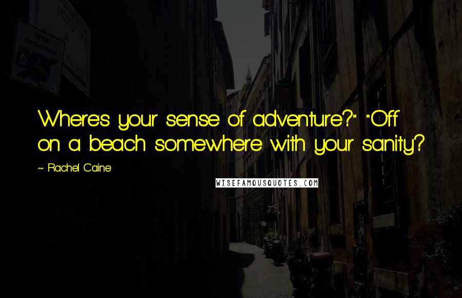 Rachel Caine Quotes: Where's your sense of adventure?" "Off on a beach somewhere with your sanity?