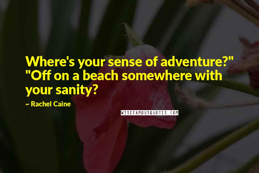 Rachel Caine Quotes: Where's your sense of adventure?" "Off on a beach somewhere with your sanity?