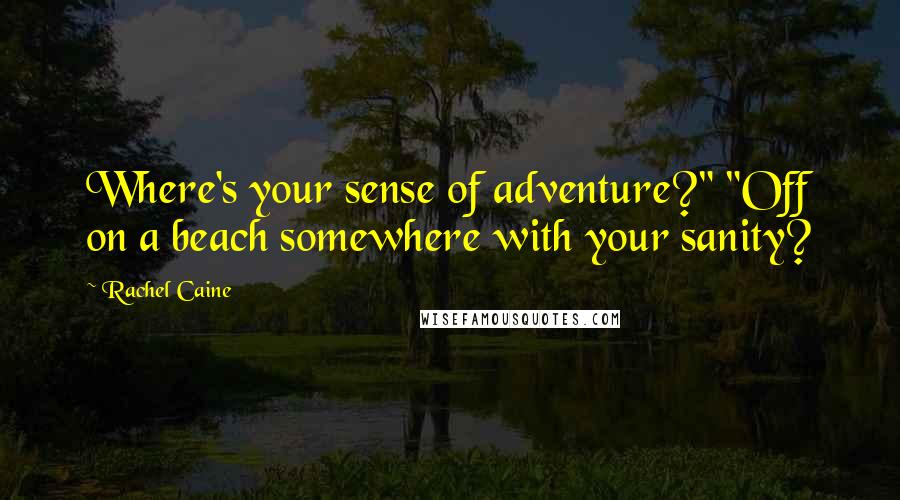 Rachel Caine Quotes: Where's your sense of adventure?" "Off on a beach somewhere with your sanity?