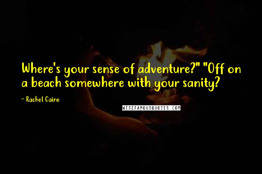 Rachel Caine Quotes: Where's your sense of adventure?" "Off on a beach somewhere with your sanity?