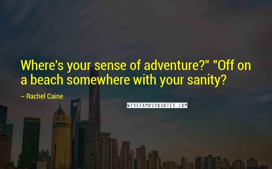 Rachel Caine Quotes: Where's your sense of adventure?" "Off on a beach somewhere with your sanity?