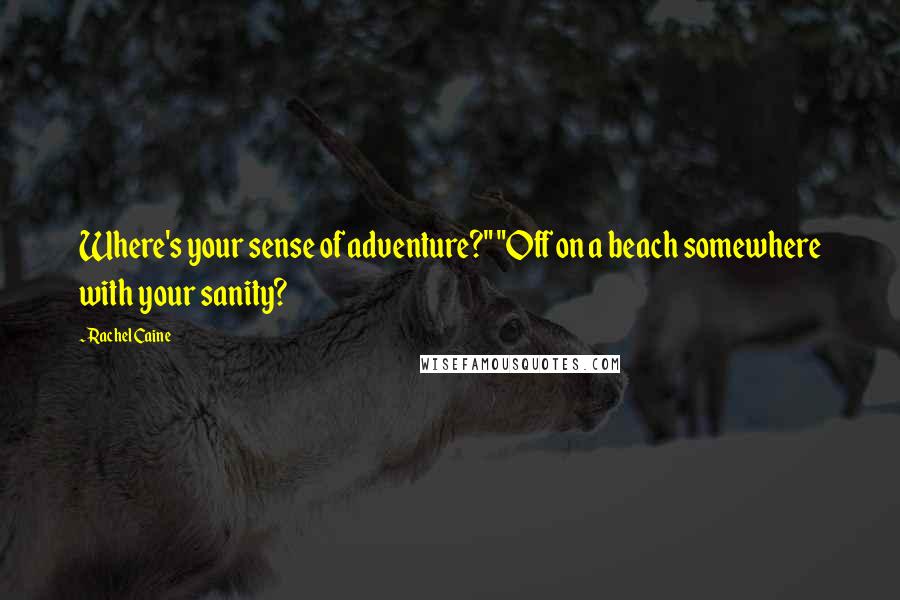 Rachel Caine Quotes: Where's your sense of adventure?" "Off on a beach somewhere with your sanity?