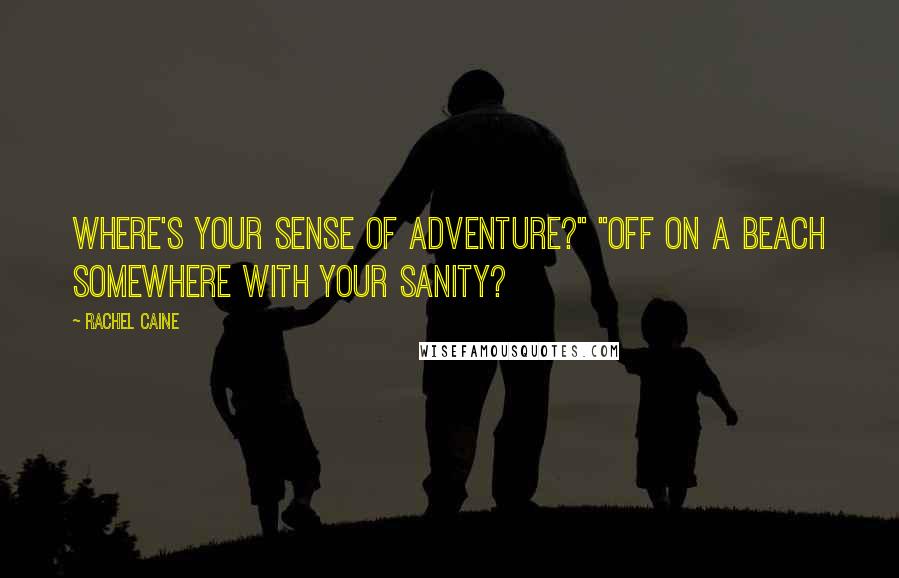 Rachel Caine Quotes: Where's your sense of adventure?" "Off on a beach somewhere with your sanity?