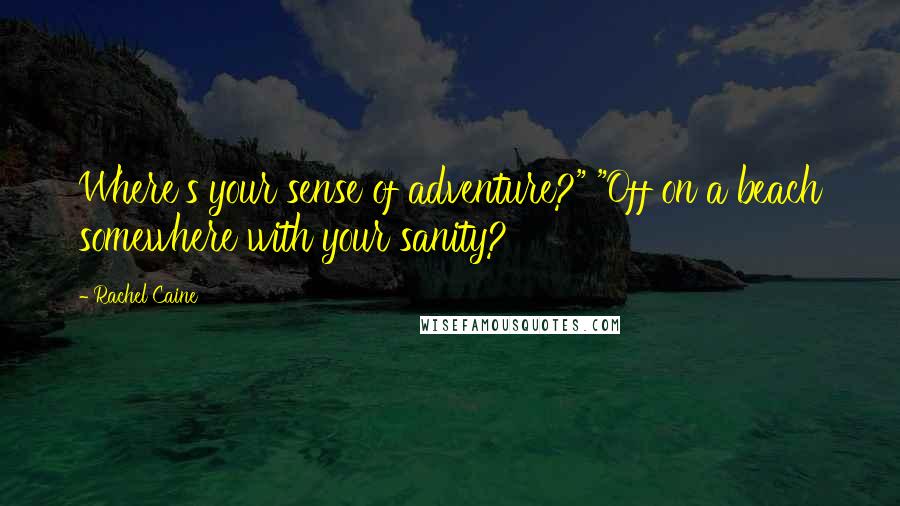 Rachel Caine Quotes: Where's your sense of adventure?" "Off on a beach somewhere with your sanity?