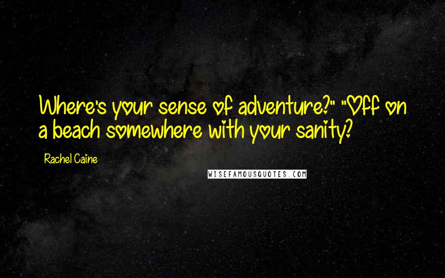 Rachel Caine Quotes: Where's your sense of adventure?" "Off on a beach somewhere with your sanity?