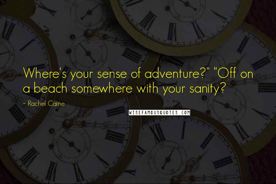 Rachel Caine Quotes: Where's your sense of adventure?" "Off on a beach somewhere with your sanity?