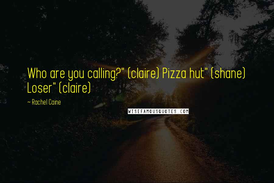 Rachel Caine Quotes: Who are you calling?" (claire) Pizza hut" (shane) Loser" (claire)