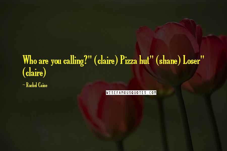 Rachel Caine Quotes: Who are you calling?" (claire) Pizza hut" (shane) Loser" (claire)