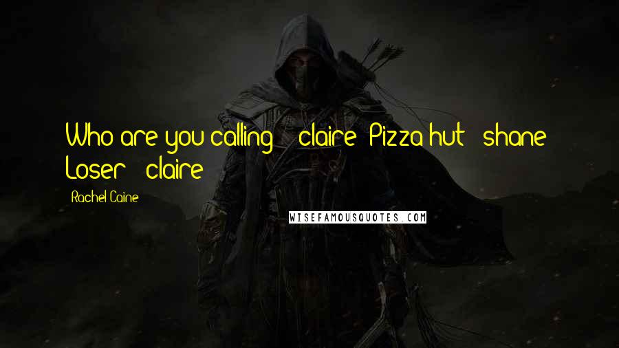 Rachel Caine Quotes: Who are you calling?" (claire) Pizza hut" (shane) Loser" (claire)