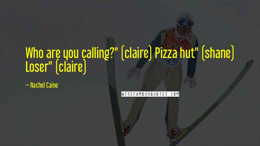 Rachel Caine Quotes: Who are you calling?" (claire) Pizza hut" (shane) Loser" (claire)