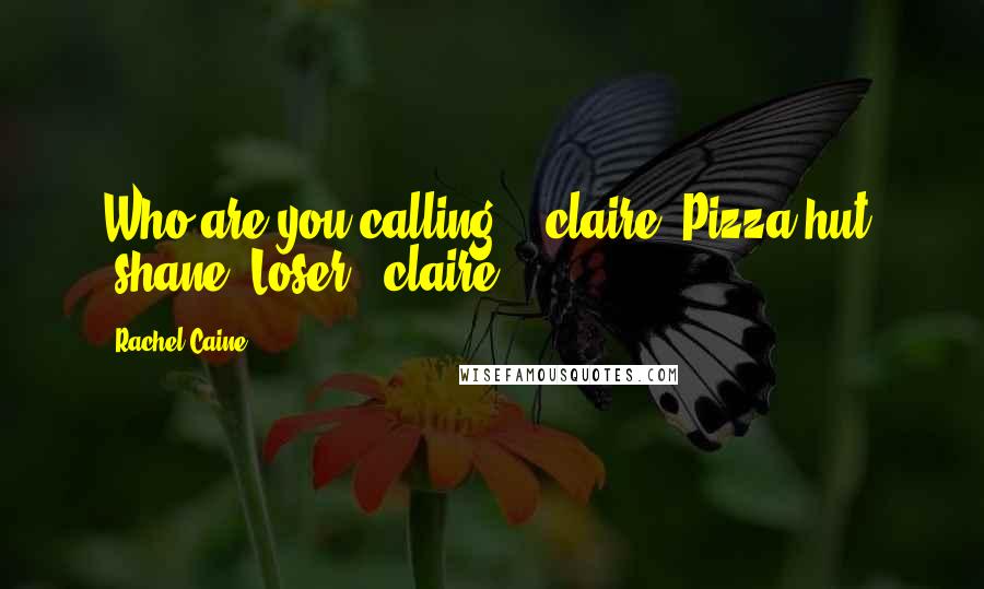 Rachel Caine Quotes: Who are you calling?" (claire) Pizza hut" (shane) Loser" (claire)