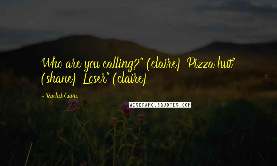 Rachel Caine Quotes: Who are you calling?" (claire) Pizza hut" (shane) Loser" (claire)