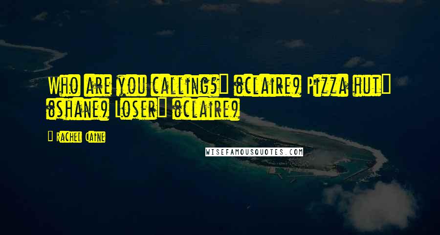 Rachel Caine Quotes: Who are you calling?" (claire) Pizza hut" (shane) Loser" (claire)