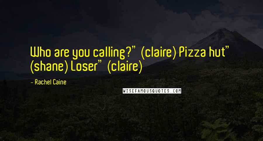 Rachel Caine Quotes: Who are you calling?" (claire) Pizza hut" (shane) Loser" (claire)