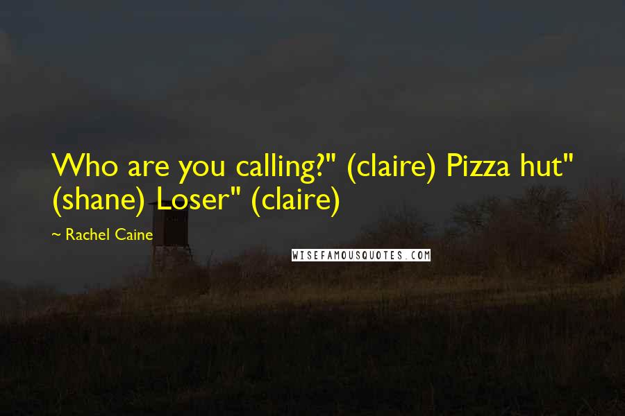 Rachel Caine Quotes: Who are you calling?" (claire) Pizza hut" (shane) Loser" (claire)