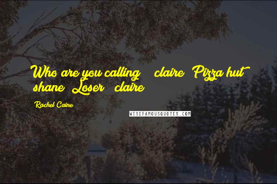 Rachel Caine Quotes: Who are you calling?" (claire) Pizza hut" (shane) Loser" (claire)