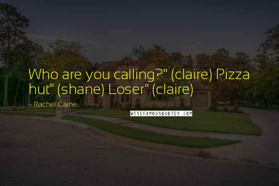 Rachel Caine Quotes: Who are you calling?" (claire) Pizza hut" (shane) Loser" (claire)