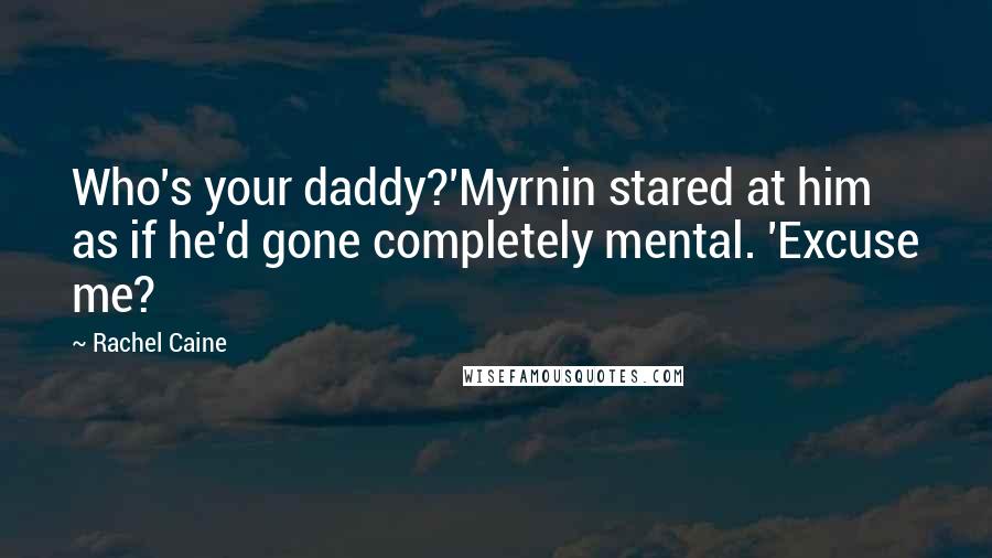 Rachel Caine Quotes: Who's your daddy?'Myrnin stared at him as if he'd gone completely mental. 'Excuse me?