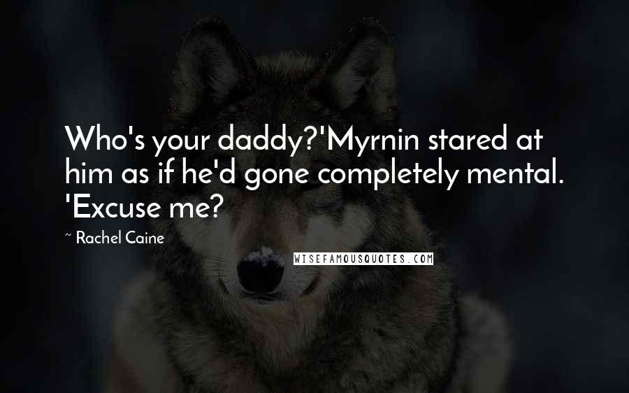 Rachel Caine Quotes: Who's your daddy?'Myrnin stared at him as if he'd gone completely mental. 'Excuse me?