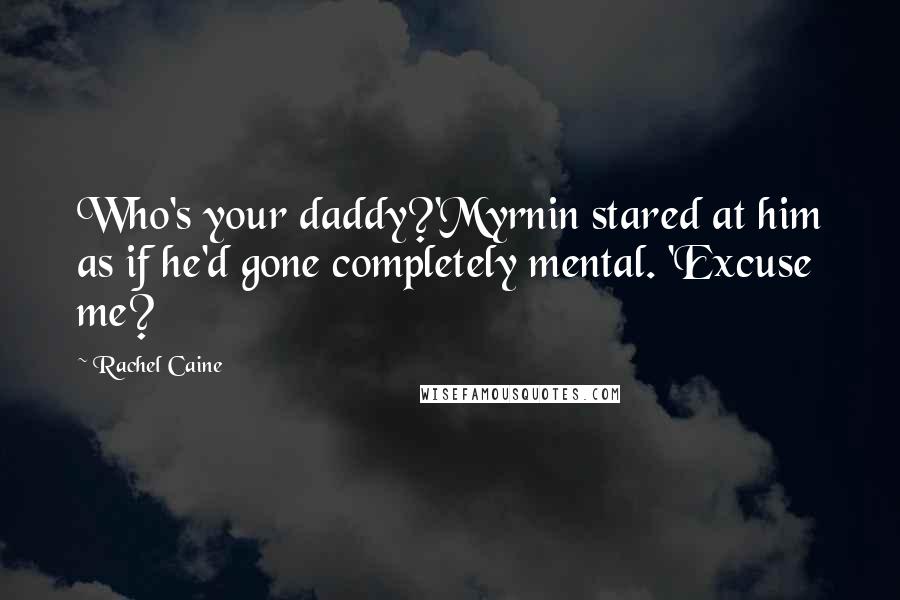 Rachel Caine Quotes: Who's your daddy?'Myrnin stared at him as if he'd gone completely mental. 'Excuse me?