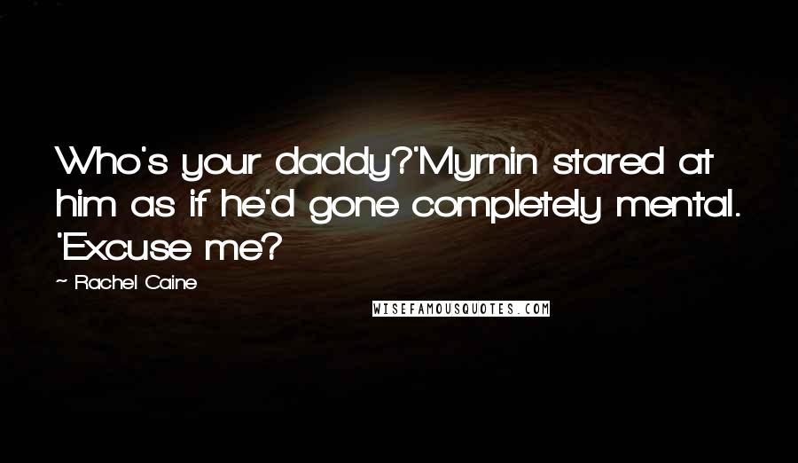 Rachel Caine Quotes: Who's your daddy?'Myrnin stared at him as if he'd gone completely mental. 'Excuse me?