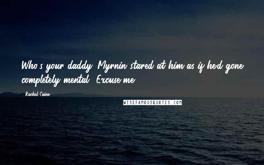 Rachel Caine Quotes: Who's your daddy?'Myrnin stared at him as if he'd gone completely mental. 'Excuse me?