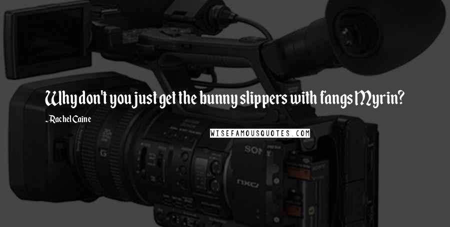 Rachel Caine Quotes: Why don't you just get the bunny slippers with fangs Myrin?