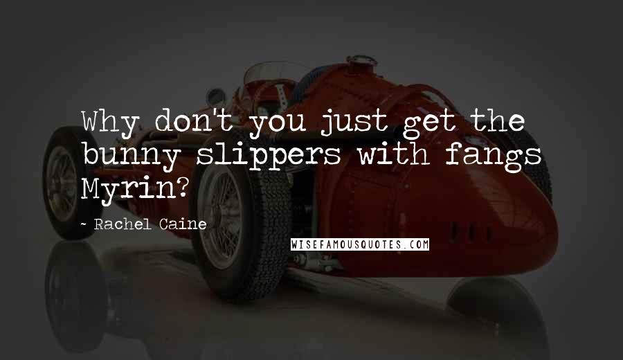 Rachel Caine Quotes: Why don't you just get the bunny slippers with fangs Myrin?