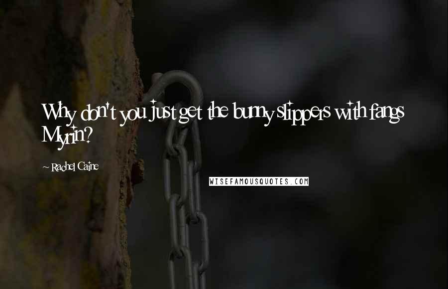 Rachel Caine Quotes: Why don't you just get the bunny slippers with fangs Myrin?